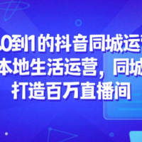 从0到1的抖音同城运营，抖音本地生活运营，同城直播，打造百万直播间
